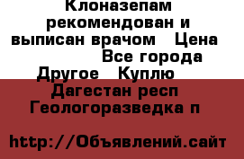 Клоназепам,рекомендован и выписан врачом › Цена ­ 400-500 - Все города Другое » Куплю   . Дагестан респ.,Геологоразведка п.